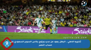 ثنائية الأهلي.. البطل يعود من جديد ويتوج بكأس السوبر السعودي على حساب النصر